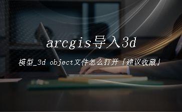 arcgis导入3d模型_3d