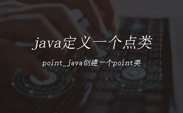 java定义一个点类point_java创建一个point类"