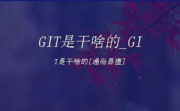 GIT是干啥的_GIT是干啥的[通俗易懂]"