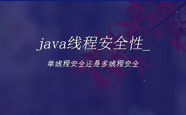 java线程安全性_单线程安全还是多线程安全"