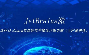 JetBrains激活码(PyCharm安装教程和激活详细讲解（全网最快捷、最靠谱的方式）)"