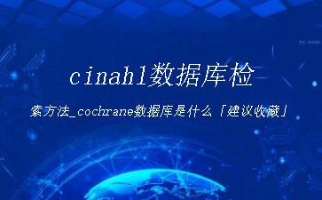 cinahl数据库检索方法_cochrane数据库是什么「建议收藏」"