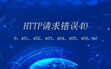 HTTP请求错误400、401、402、403、404、405、406、407、412、414、500、501、502解析[通俗易懂]"