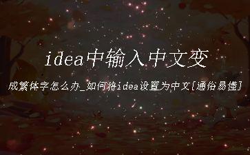 idea中输入中文变成繁体字怎么办_如何将idea设置为中文[通俗易懂]"