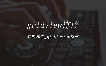 gridview排序功能属性_qtableview排序"
