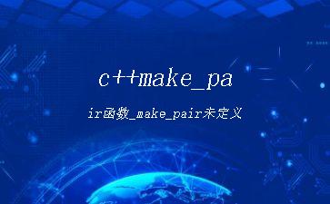 c++make_pair函数_make_pair未定义"