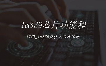 lm339芯片功能和作用_lm339是什么芯片用途"
