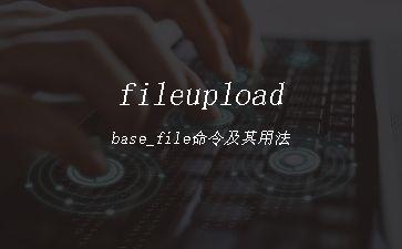fileuploadbase_file命令及其用法"