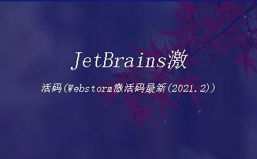 JetBrains激活码(Webstorm激活码最新(2021.2))"