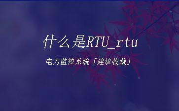 什么是RTU_rtu电力监控系统「建议收藏」"