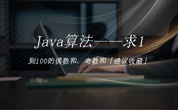 Java算法——求1到100的偶数和，奇数和「建议收藏」"