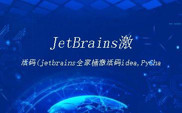 JetBrains激活码(jetbrains全家桶激活码idea,PyCharm等,支持15款软件)"