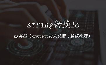 string转换long类型_longtext最大长度「建议收藏」"
