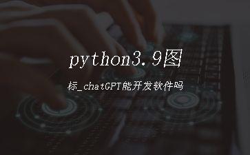 python3.9图标_chatGPT能开发软件吗"