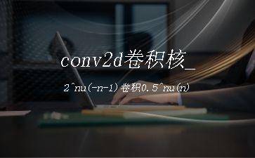 conv2d卷积核_2^nu(-n-1)卷积0.5^nu(n)"