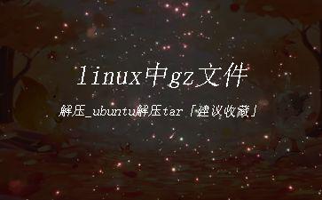 linux中gz文件解压_ubuntu解压tar「建议收藏」"