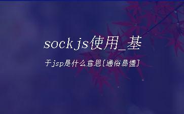 sockjs使用_基于jsp是什么意思[通俗易懂]"