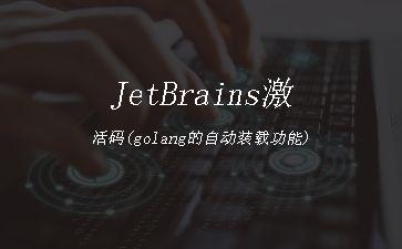 JetBrains激活码(golang的自动装载功能)"