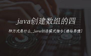 java创建数组的四种方式是什么_java创造模式指令[通俗易懂]"