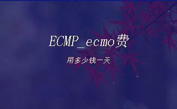 ECMP_ecmo费用多少钱一天"