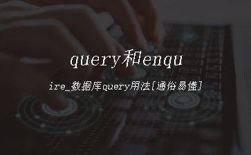 query和enquire_数据库query用法[通俗易懂]"