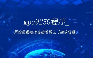 mpu9250程序_原始数据修改会被发现么「建议收藏」"
