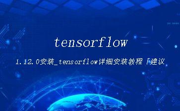 tensorflow1.12.0安装_tensorflow详细安装教程「建议收藏」"
