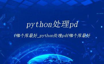 python处理pdf哪个库最好_python处理pdf哪个库最好"