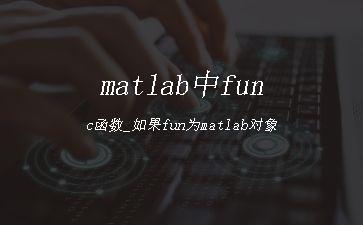 matlab中func函数_如果fun为matlab对象"