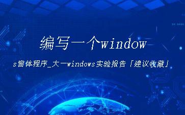 编写一个windows窗体程序_大一windows实验报告「建议收藏」"