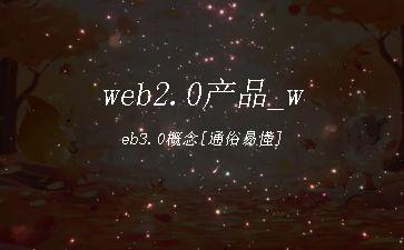 web2.0产品_web3.0概念[通俗易懂]"