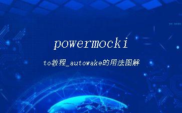powermockito教程_autowake的用法图解"