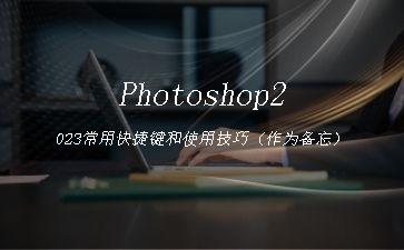 Photoshop2023常用快捷键和使用技巧（作为备忘）"