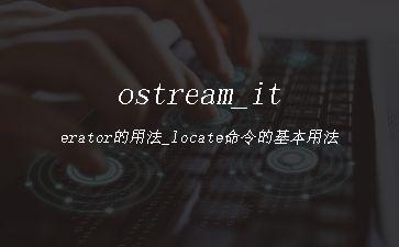 ostream_iterator的用法_locate命令的基本用法"