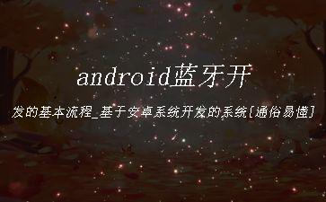android蓝牙开发的基本流程_基于安卓系统开发的系统[通俗易懂]"