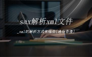 sax解析xml文件_xml的解析方式有哪些[通俗易懂]"