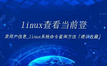 linux查看当前登录用户信息_linux系统命令查询方法「建议收藏」"