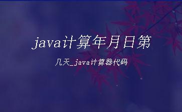 java计算年月日第几天_java计算器代码"