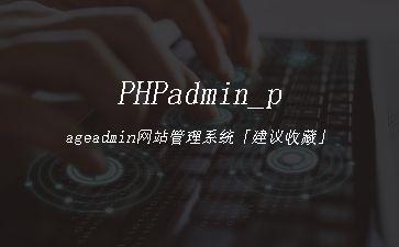 PHPadmin_pageadmin网站管理系统「建议收藏」"