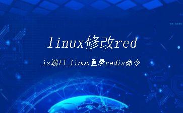 linux修改redis端口_linux登录redis命令"