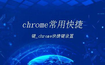 chrome常用快捷键_chrome快捷键设置"