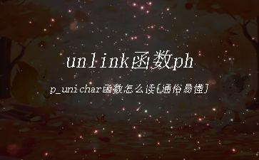 unlink函数php_unichar函数怎么读[通俗易懂]"