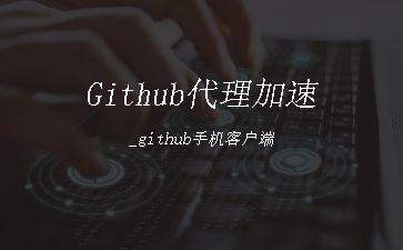 Github代理加速_github手机客户端"