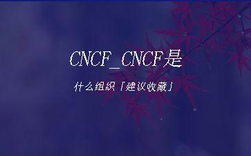 CNCF_CNCF是什么组织「建议收藏」"