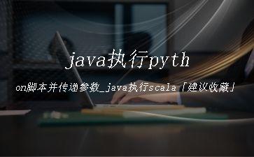 java执行python脚本并传递参数_java执行scala「建议收藏」"