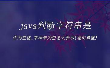 java判断字符串是否为空格_字符串为空怎么表示[通俗易懂]"