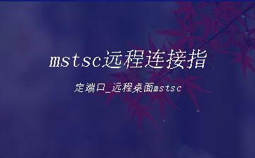 mstsc远程连接指定端口_远程桌面mstsc"