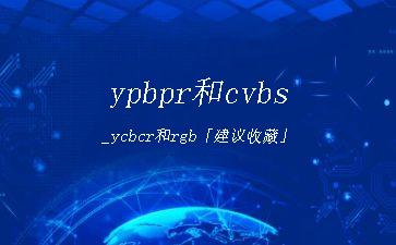 ypbpr和cvbs_ycbcr和rgb「建议收藏」"