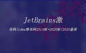 JetBrains激活码(idea激活码2019版+2020版(2020最新可用idea激活码_亲测激活到2100年))"