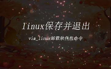 linux保存并退出vim_linux卸载软件包命令"